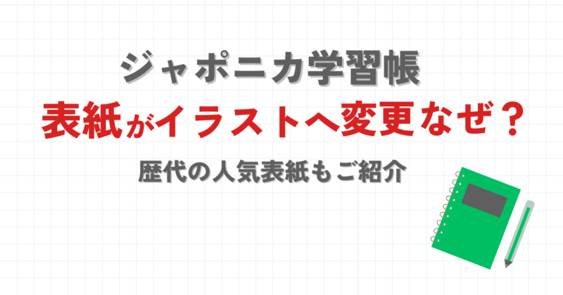 ジャポニカ学習帳の表紙が変更するのはなぜ？歴代の人気表紙はどんなもの？
