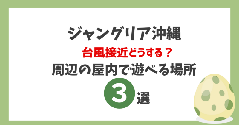 ジャングリア沖縄で台風接近どうする？周辺の屋内で遊べる場所3選