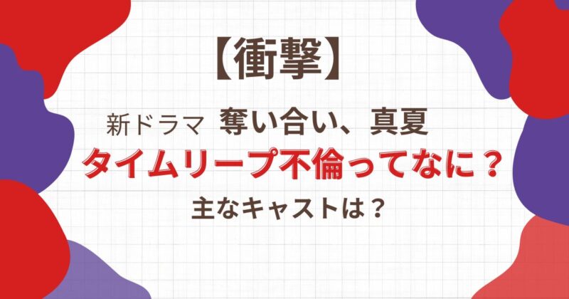 【衝撃】"奪い合い真夏"のタイムリープ不倫ってなに？主なキャストもご紹介