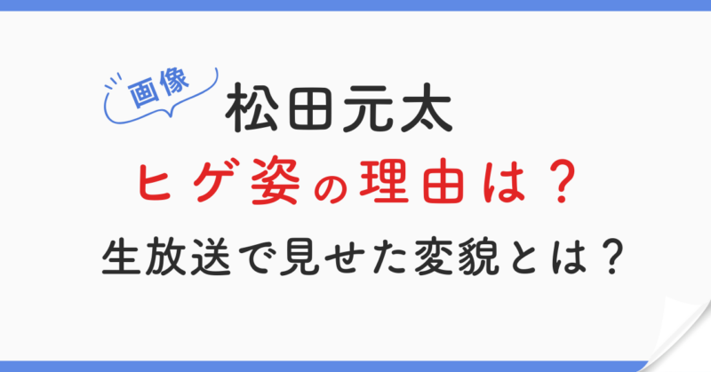 【画像】松田元太がヒゲ姿になった理由は？生放送で変貌ぶりを披露
