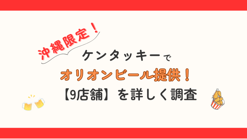 沖縄のケンタッキーでオリオンビール提供！【9店舗】を詳しく調査