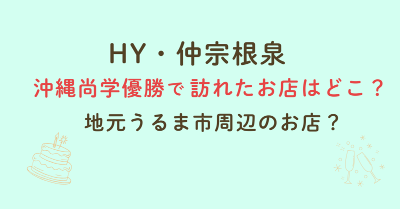 仲宗根泉が沖尚優勝で訪れたお店はどこ？地元うるま市周辺のお店？