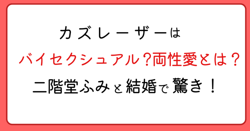 カズレーザーはバイセクシュアル？両性愛とは？二階堂ふみと結婚に世間が驚き！