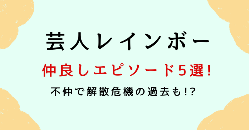 芸人レインボーの仲良しエピソード5選!不仲で解散危機の過去も!?