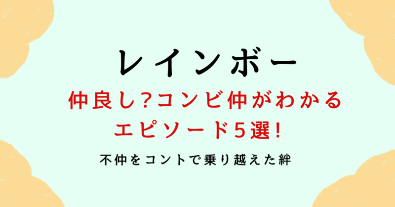 レインボーは仲良し?コンビ仲がわかるエピソード5選!不仲をコントで乗り越えた!